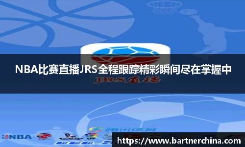 NBA比赛直播JRS全程跟踪精彩瞬间尽在掌握中