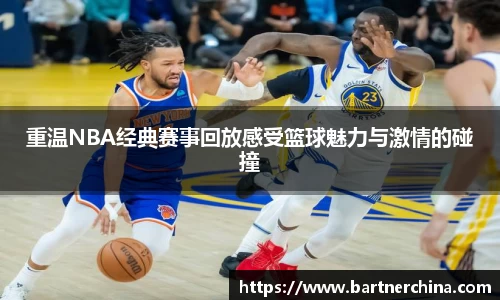 重温NBA经典赛事回放感受篮球魅力与激情的碰撞