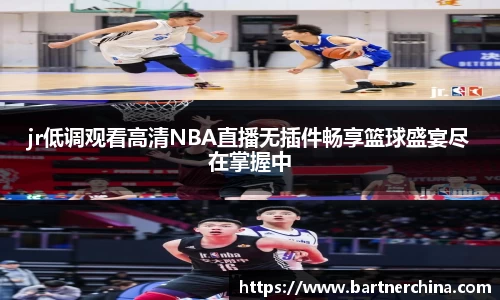 jr低调观看高清NBA直播无插件畅享篮球盛宴尽在掌握中