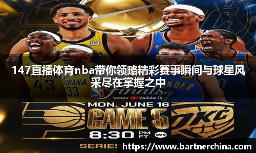 147直播体育nba带你领略精彩赛事瞬间与球星风采尽在掌握之中
